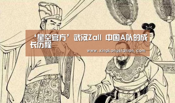 ‘星空官方’武汉Zall 中国A队的成长历程(图1) 星空频道