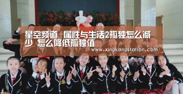 星空频道-属性与生活2孤独怎么减少 怎么降低孤独值(图2) 星空频道