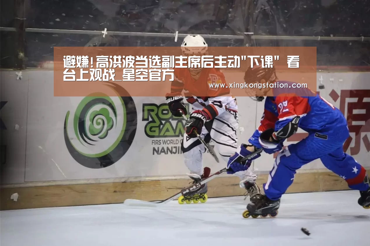 避嫌!高洪波当选副主席后主动下课 看台上观战_星空官方(图2) 星空品牌
