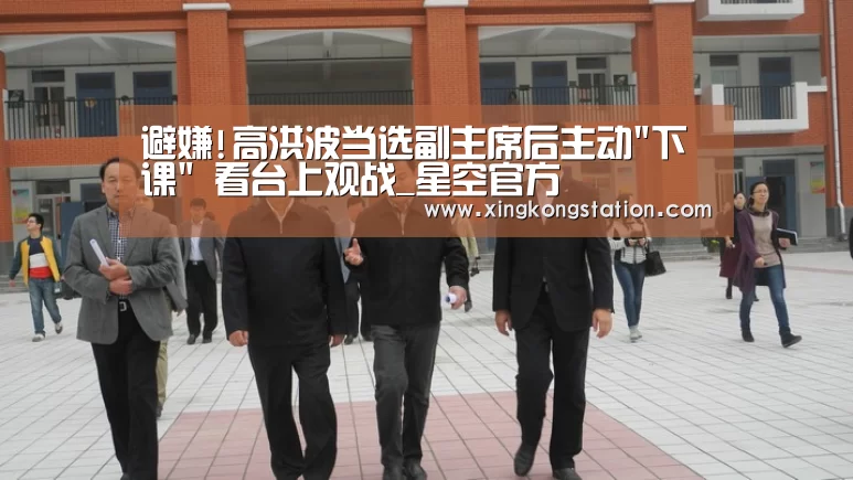 避嫌!高洪波当选副主席后主动下课 看台上观战_星空官方(图1) 星空品牌